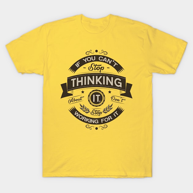 if you cant stop thinking about it don't stop working for it T-Shirt by TomCage